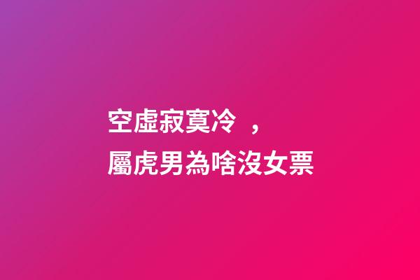 空虛寂寞冷，屬虎男為啥沒女票